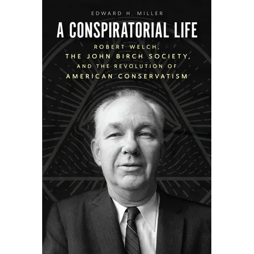 A Conspiratorial Life: Robert Welch, the John Birch Society, and the Revolution of American Conservatism - Paperback