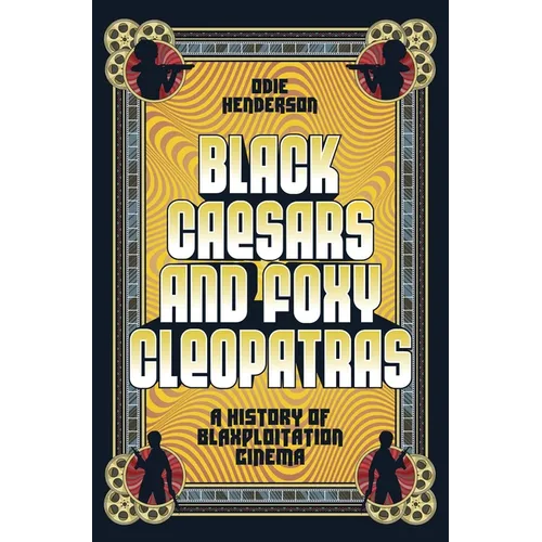 Black Caesars and Foxy Cleopatras: A History of Blaxploitation Cinema - Hardcover