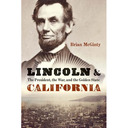 Lincoln and California: The President, the War, and the Golden State - Hardcover
