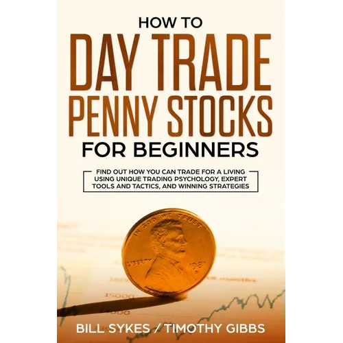 How to Day Trade Penny Stocks for Beginners: Find Out How You Can Trade For a Living Using Unique Trading Psychology, Expert Tools and Tactics, and Wi - Paperback