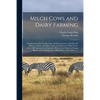 Milch Cows and Dairy Farming; Comprising the Breeds, Breeding, and Management, in Health and Disease, of Dairy and Other Stock; the Selection of Milch - Paperback