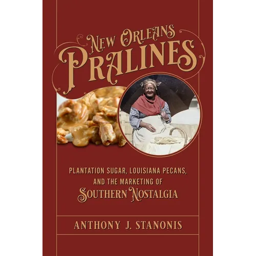 New Orleans Pralines: Plantation Sugar, Louisiana Pecans, and the Marketing of Southern Nostalgia - Hardcover