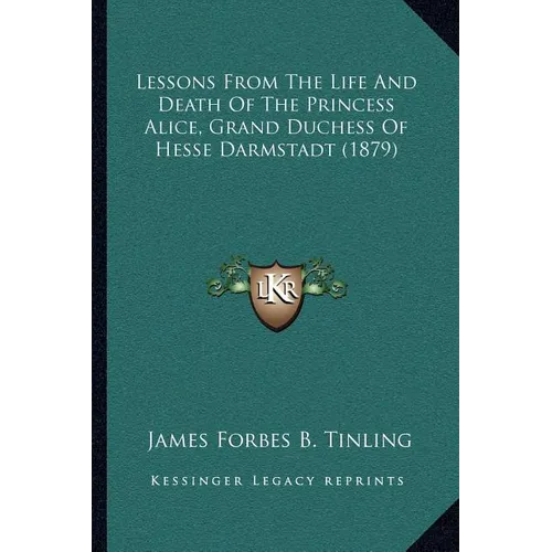 Lessons From The Life And Death Of The Princess Alice, Grand Duchess Of Hesse Darmstadt (1879) - Paperback