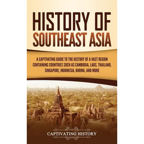 History of Southeast Asia: A Captivating Guide to the History of a Vast Region Containing Countries Such as Cambodia, Laos, Thailand, Singapore, Indon - Hardcover