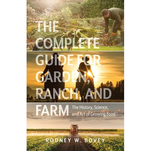 The Complete Guide for Garden, Ranch, and Farm: The History, Science, and Art of Growing Food - Paperback