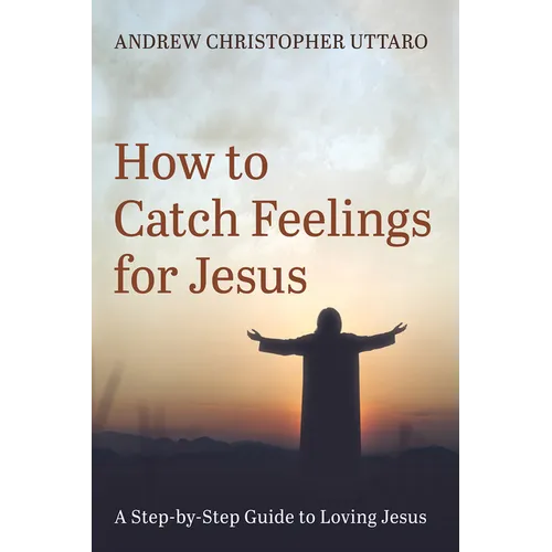 How to Catch Feelings for Jesus: A Step-By-Step Guide to Loving Jesus - Paperback