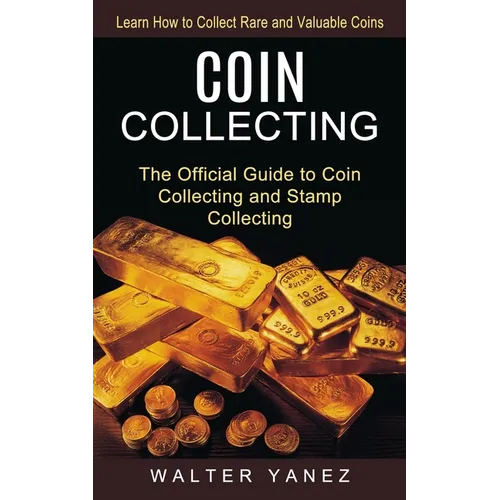 Coin Collecting: Learn How to Collect Rare and Valuable Coins (The Official Guide to Coin Collecting and Stamp Collecting) - Paperback
