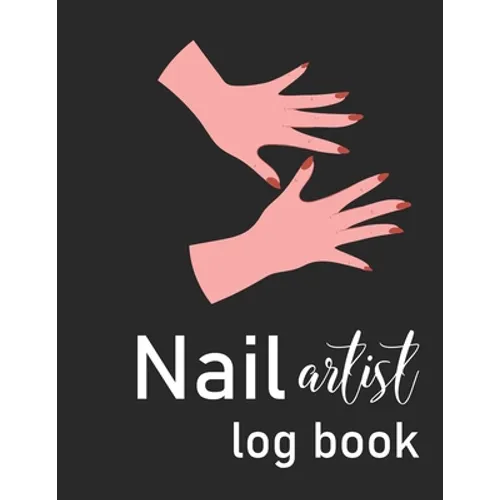 Nail Artist Log Book: Nail Planner Book - Nail Artist Design Notebook - Beauty Maker Logbook- Nail Artist Planner, Nail Technician Organizer - Paperback