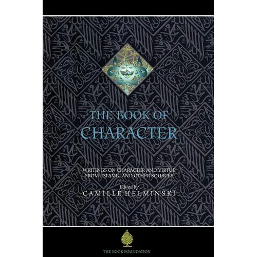 The Book of Character: An Anthology of Writings on Virtue from Islamic and Other Sources - Paperback