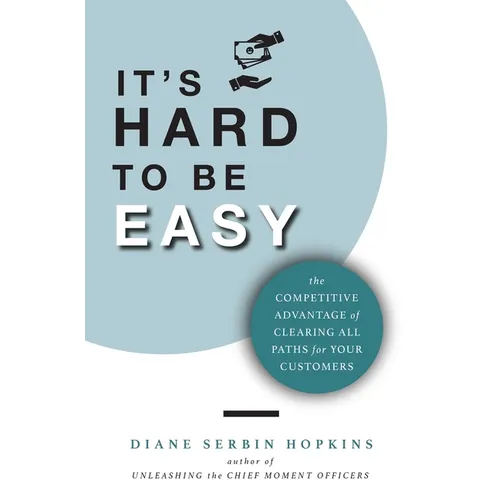 It's Hard to be Easy: The Competitive Advantage of Clearing All Paths for Your Customers - Hardcover