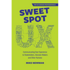 Sweet Spot UX: Communicating User Experience to Stakeholders, Decision Makers and Other Humans - Paperback
