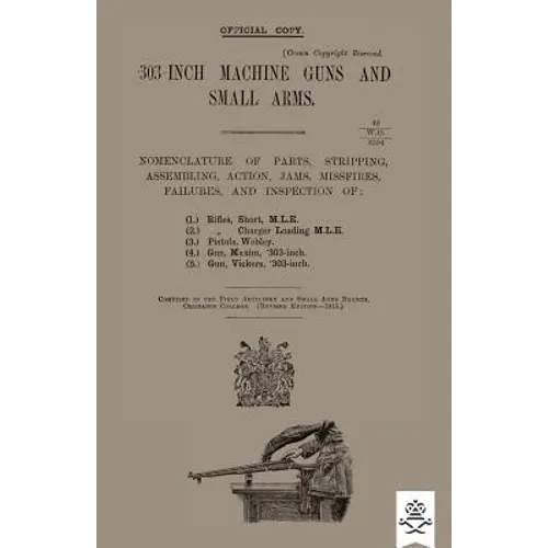 303-INCH MACHINE GUNS AND SMALL ARMS 1915 Nomenclature of Parts, Stripping, Assembling, Actions, Jams, Missfires, Failures and Inspection 1915 - Paperback