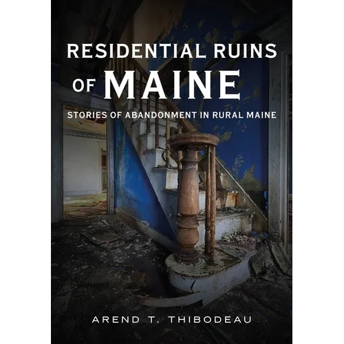 Residential Ruins of Maine: Stories of Abandonment in Rural Maine - Paperback