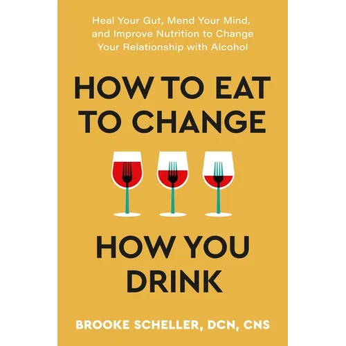 How to Eat to Change How You Drink: Heal Your Gut, Mend Your Mind, and Improve Nutrition to Change Your Relationship with Alcohol - Paperback