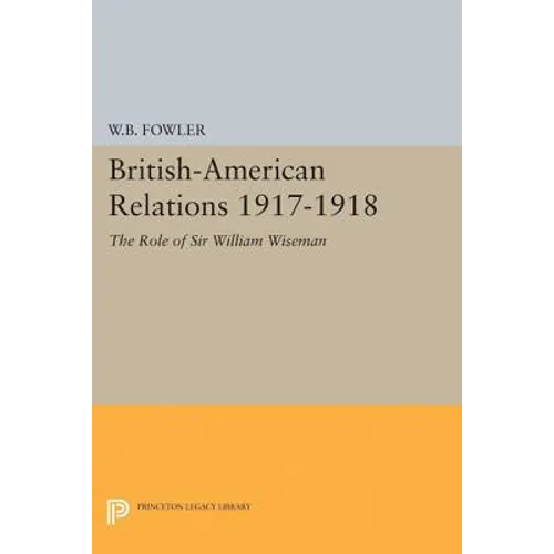 British-American Relations 1917-1918: The Role of Sir William Wiseman. Supplementary Volume to the Papers of Woodrow Wilson - Paperback