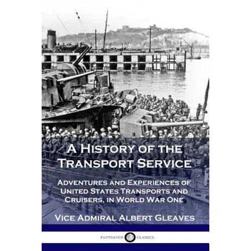 A History of the Transport Service: Adventures and Experiences of United States Transports and Cruisers, in World War One - Paperback