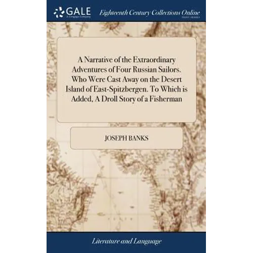 A Narrative of the Extraordinary Adventures of Four Russian Sailors. Who Were Cast Away on the Desert Island of East-Spitzbergen. To Which is Added, A - Hardcover
