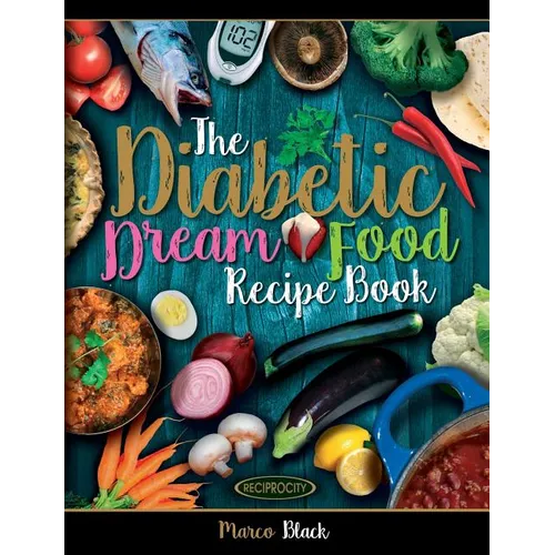 Diabetic Dream Food, The Diabetic Index Recipe Book: 150 Low Carb Anti Inflammatory High Omega 3 Omega 7 Good Fat, Low Sat Trans Omega 6 Bad Fat, Insu - Paperback