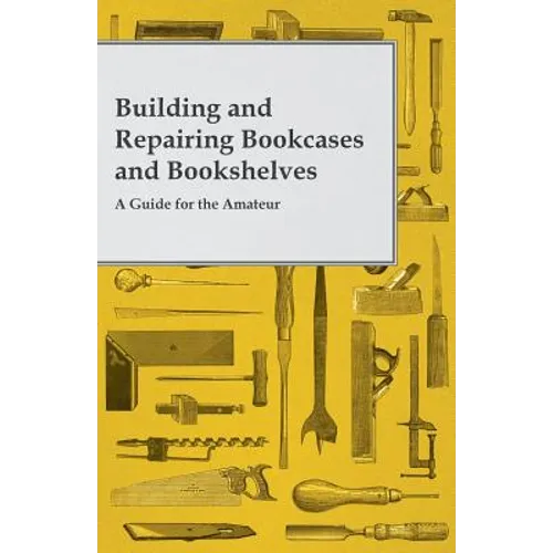 Building and Repairing Bookcases and Bookshelves - A Guide for the Amateur Carpenter - Paperback