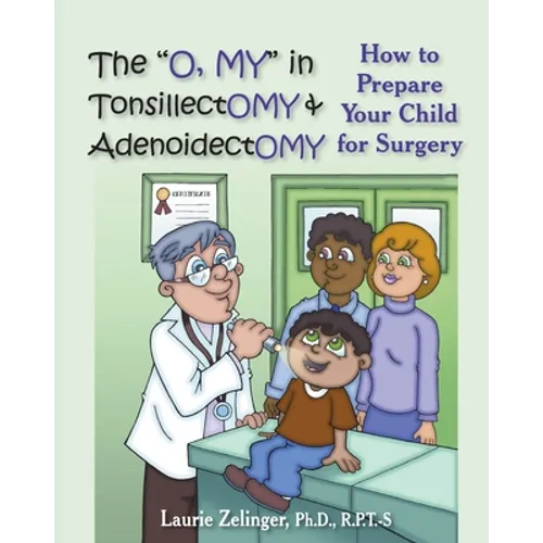 The O, My in Tonsillectomy & Adenoidectomy: How to Prepare Your Child for Surgery, a Parent's Manual - Paperback