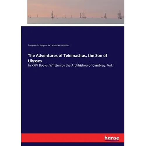The Adventures of Telemachus, the Son of Ulysses: In XXIV Books. Written by the Archbishop of Cambray: Vol. I - Paperback