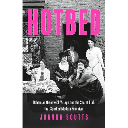 Hotbed: Bohemian Greenwich Village and the Secret Club That Sparked Modern Feminism - Hardcover