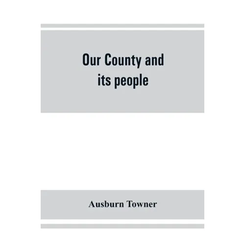 Our county and its people: a history of the valley and county of Chemung, from the closing years of the eighteenth century - Paperback