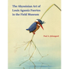 The Abyssinian Art of Louis Agassiz Fuertes in the Field Museum - Paperback