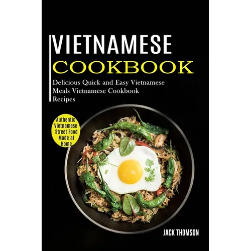 Vietnamese Cookbook: Delicious Quick and Easy Vietnamese Meals Vietnamese Cookbook Recipes (Authentic Vietnamese Street Food Made at Home) - Paperback
