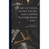The Art of Gold, Silver, Nickel and Copper Plating Made Easy .. - Hardcover
