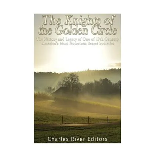 The Knights of the Golden Circle: The History and Legacy of One of 19th Century America's Most Notorious Secret Societies - Paperback