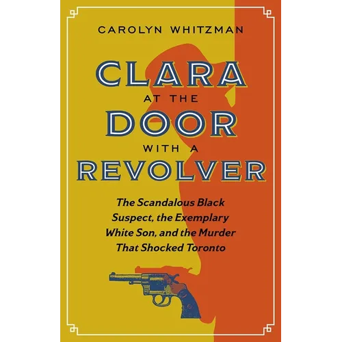 Clara at the Door with a Revolver: The Scandalous Black Suspect, the Exemplary White Son, and the Murder That Shocked Toronto - Paperback