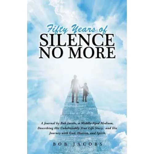 Fifty Years of Silence No More: A Journal by Bob Jacobs, a Middle-Aged Medium, Describing His Unbelievably True Life Story, and His Journey with God, - Paperback
