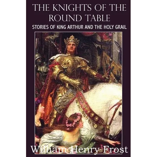 The Knights of the Round Table, Stories of King Arthur and the Holy Grail - Paperback