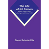 The Life of Kit Carson: Hunter, Trapper, Guide, Indian Agent and Colonel U.S.A. - Paperback
