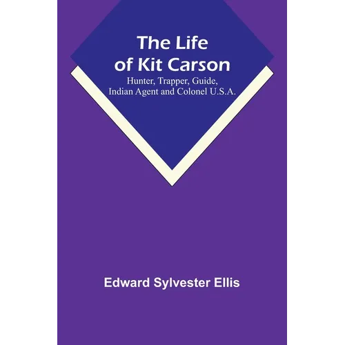 The Life of Kit Carson: Hunter, Trapper, Guide, Indian Agent and Colonel U.S.A. - Paperback