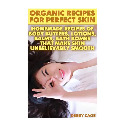 Organic Recipes For Perfect Skin: Homemade Recipes Of Body Butters, Lotions, Balms, Bath Bombs That Make Skin Unbelievably Smooth: (Young Living Essen - Paperback