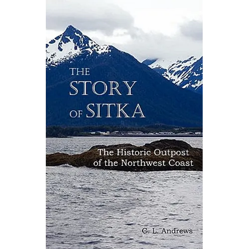 The Story of Sitka the Historic Outpost of the Northwest Coast (Fully Illustrated.) - Hardcover
