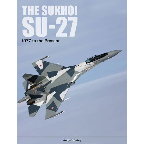 The Sukhoi Su-27: Russia's Air Superiority and Multi-Role Fighter, 1977 to the Present - Hardcover