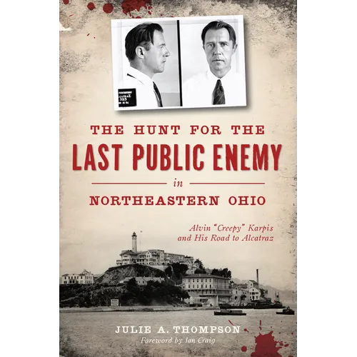 The Hunt for the Last Public Enemy in Northeastern Ohio: Alvin Creepy Karpis and His Road to Alcatraz - Paperback