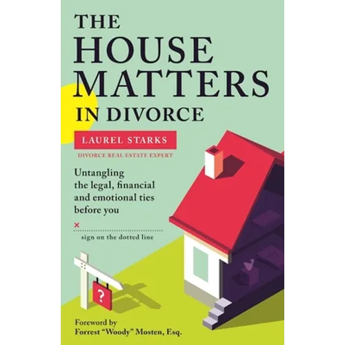 The House Matters in Divorce: Untangling the Legal, Financial and Emotional Ties Before You Sign on the Dotted Line - Paperback