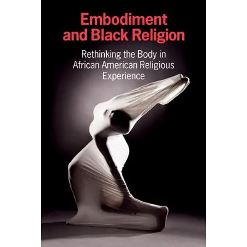 Embodiment and Black Religion: Rethinking the Body in African American Religious Experience - Paperback