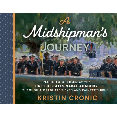 A Midshipman's Journey: Plebe to Officer at the United States Naval Academy Through a Graduate's Eyes and Painter's Brush - Hardcover