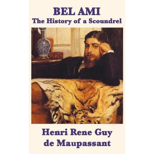 Bel Ami the History of a Scoundrel: A Classic French Novel of Ambition, Corruption, and Desire - Hardcover