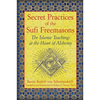 Secret Practices of the Sufi Freemasons: The Islamic Teachings at the Heart of Alchemy - Paperback