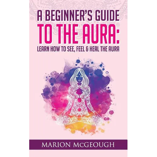 A Beginner's Guide to The Aura: Learn How to See, Feel & Heal The Aura - Paperback