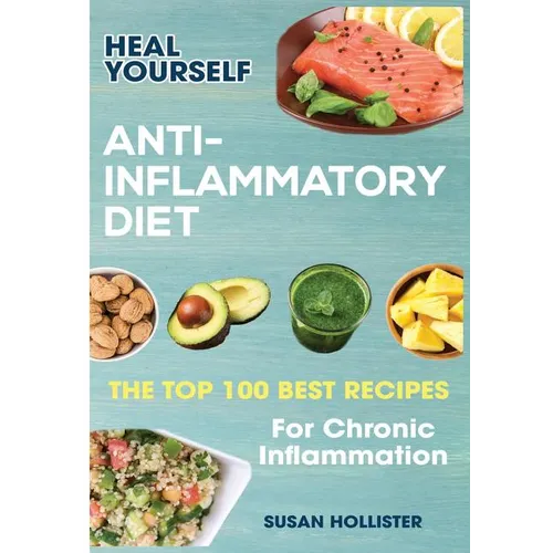 Anti-Inflammatory Diet: Heal Yourself: The Top 100 Best Recipes For Chronic Inflammation - Paperback