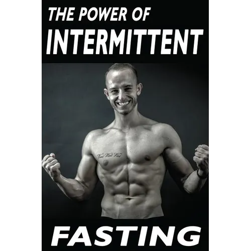 The Power Of Intermittent Fasting: Discover Effortless Abs Diet giving you greater Mental toughness, quick Fat Loss and no Cardio, enabling Lean Muscl - Paperback