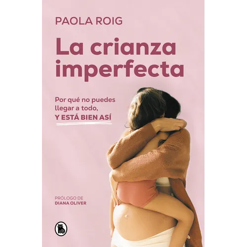 La Crianza Imperfecta: Por Qué No Puedes Llegar a Todo, Y Está Bien Así / The Unperfect Upbringing. Why You Cannot Achieve Everything and That Is Alri - Paperback