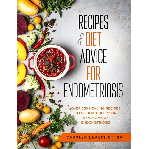 Recipes and Diet Advice for Endometriosis: Over 250 healing recipes to help reduce your symptoms of endometriosis - Paperback